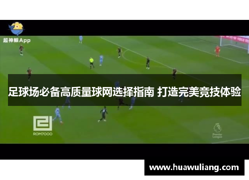 足球场必备高质量球网选择指南 打造完美竞技体验